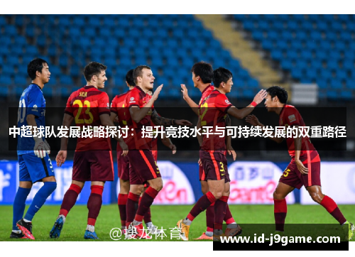 中超球队发展战略探讨：提升竞技水平与可持续发展的双重路径