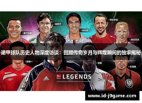 德甲球队历史人物深度访谈：回顾传奇岁月与辉煌瞬间的独家揭秘