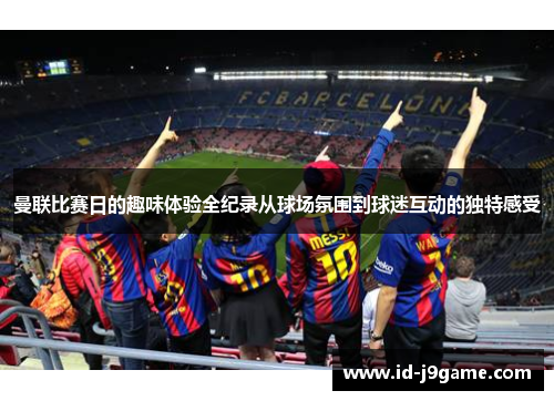 曼联比赛日的趣味体验全纪录从球场氛围到球迷互动的独特感受