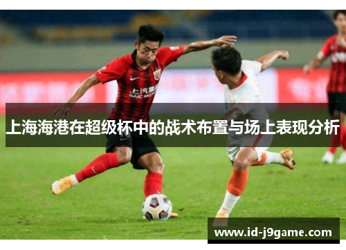 上海海港在超级杯中的战术布置与场上表现分析