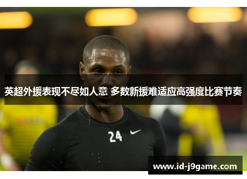 英超外援表现不尽如人意 多数新援难适应高强度比赛节奏 英超外援表现不尽如人意 多数新援难适应高强度比赛节奏