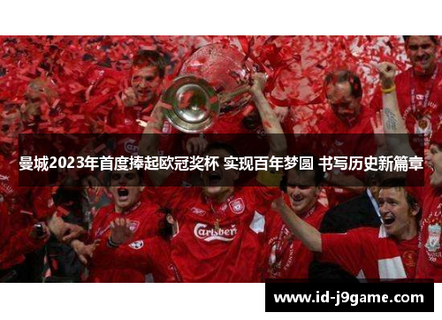 曼城2023年首度捧起欧冠奖杯 实现百年梦圆 书写历史新篇章