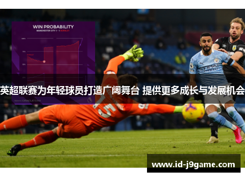 英超联赛为年轻球员打造广阔舞台 提供更多成长与发展机会 英超联赛为年轻球员打造广阔舞台 提供更多成长与发展机会