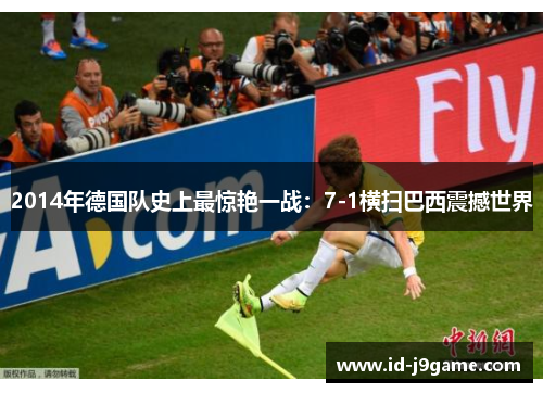 2014年德国队史上最惊艳一战：7-1横扫巴西震撼世界
