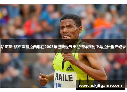 哈伊莱·格布雷塞拉西耶在2003年巴黎世界田径锦标赛创下马拉松世界纪录