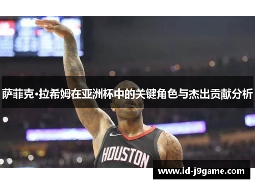 萨菲克·拉希姆在亚洲杯中的关键角色与杰出贡献分析