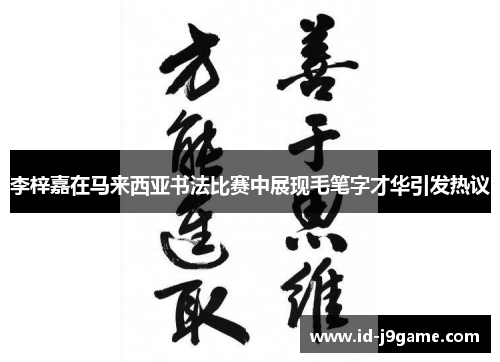 李梓嘉在马来西亚书法比赛中展现毛笔字才华引发热议