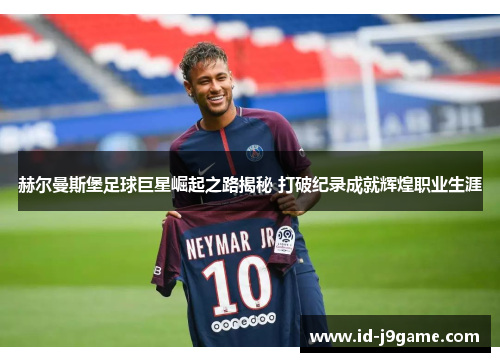 赫尔曼斯堡足球巨星崛起之路揭秘 打破纪录成就辉煌职业生涯