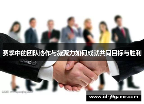 赛季中的团队协作与凝聚力如何成就共同目标与胜利