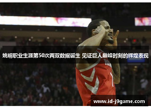 姚明职业生涯第50次两双数据诞生 见证巨人巅峰时刻的辉煌表现