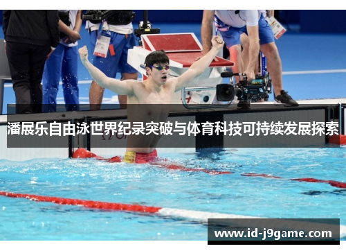 潘展乐自由泳世界纪录突破与体育科技可持续发展探索 潘展乐自由泳世界纪录突破与体育科技可持续发展探索