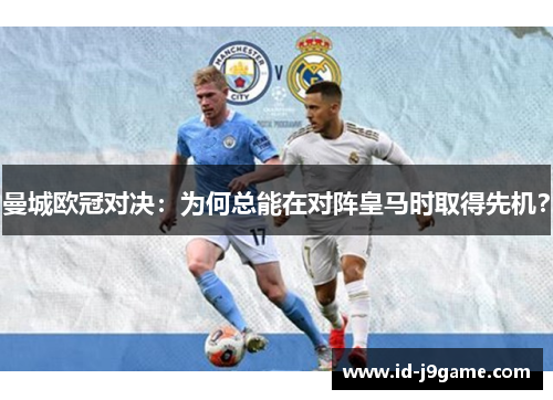 曼城欧冠对决：为何总能在对阵皇马时取得先机？