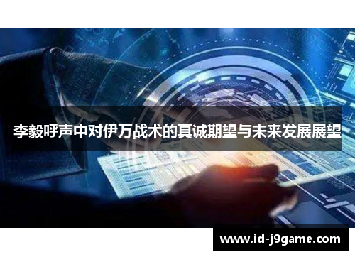 李毅呼声中对伊万战术的真诚期望与未来发展展望