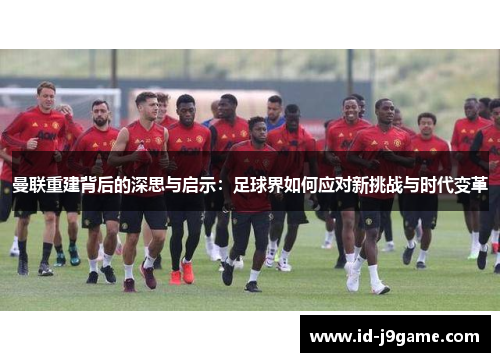 曼联重建背后的深思与启示：足球界如何应对新挑战与时代变革