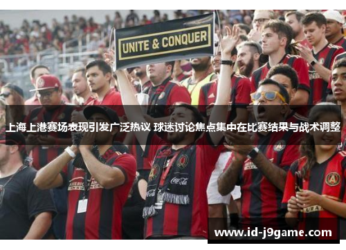 上海上港赛场表现引发广泛热议 球迷讨论焦点集中在比赛结果与战术调整