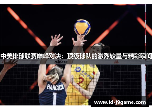中美排球联赛巅峰对决：顶级球队的激烈较量与精彩瞬间