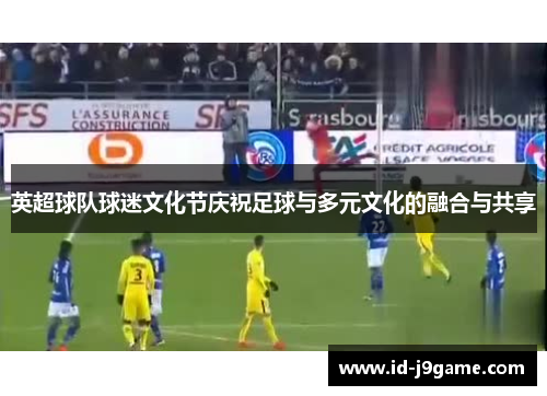 英超球队球迷文化节庆祝足球与多元文化的融合与共享