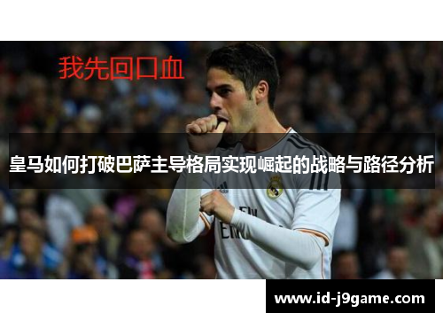 皇马如何打破巴萨主导格局实现崛起的战略与路径分析