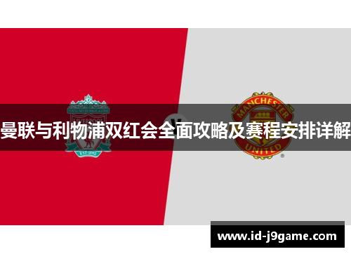 曼联与利物浦双红会全面攻略及赛程安排详解 曼联与利物浦双红会全面攻略及赛程安排详解