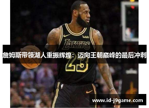 詹姆斯带领湖人重振辉煌：迈向王朝巅峰的最后冲刺