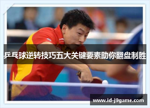 乒乓球逆转技巧五大关键要素助你翻盘制胜