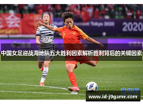 中国女足迎战海地队五大胜利因素解析胜利背后的关键因素