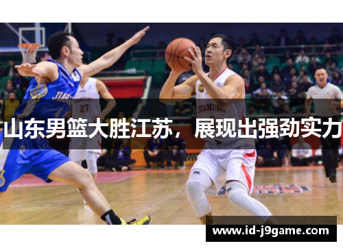 山东男篮大胜江苏，展现出强劲实力