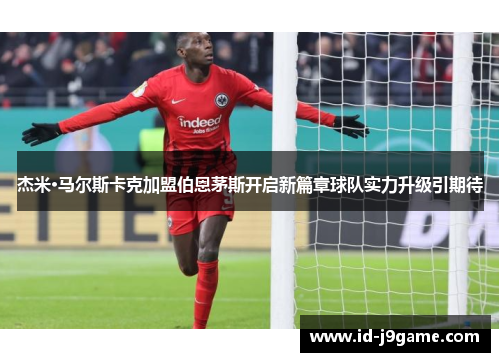 杰米·马尔斯卡克加盟伯恩茅斯开启新篇章球队实力升级引期待