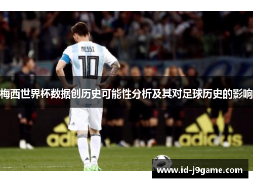 梅西世界杯数据创历史可能性分析及其对足球历史的影响