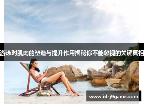 游泳对肌肉的塑造与提升作用揭秘你不能忽视的关键真相
