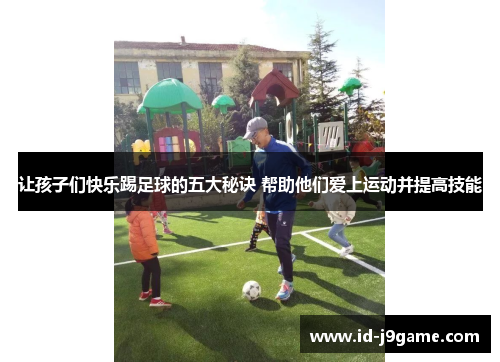 让孩子们快乐踢足球的五大秘诀 帮助他们爱上运动并提高技能