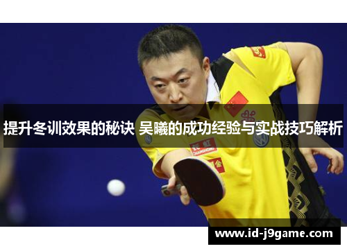 提升冬训效果的秘诀 吴曦的成功经验与实战技巧解析
