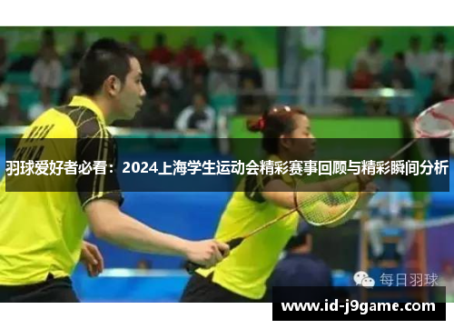 羽球爱好者必看：2024上海学生运动会精彩赛事回顾与精彩瞬间分析