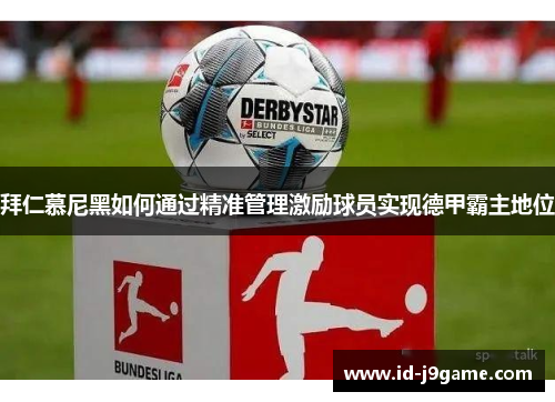 拜仁慕尼黑如何通过精准管理激励球员实现德甲霸主地位