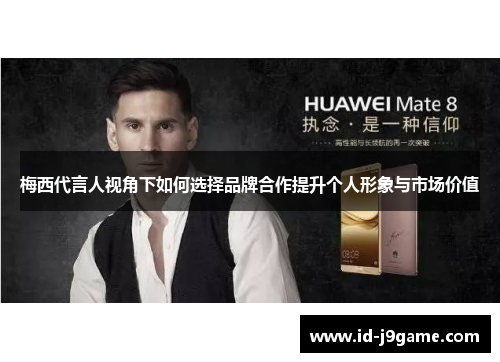 梅西代言人视角下如何选择品牌合作提升个人形象与市场价值 梅西代言人视角下如何选择品牌合作提升个人形象与市场价值
